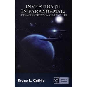 Investigatii in paranormal: Reteaua energetica a pamantului - Bruce L. Cathie