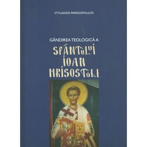 Gandirea teologica a Sfantului Ioan Hrisostom - Stylianos Papadopoulos