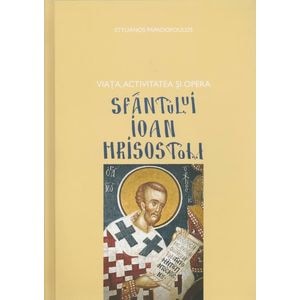 Viata, activitatea si opera Sfantului Ioan Hrisostom - Stylianos Papadopoulos