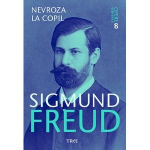 Opere esentiale. Vol.8: Nevroza la copil - Sigmund Freud