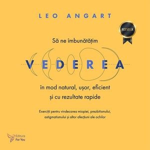 Sa ne imbunatatim vederea in mod natural, usor, eficient si cu rezultate rapide - Leo Angart
