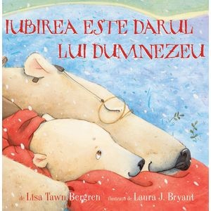 Iubirea este darul lui Dumnezeu - Lisa Tawn Bergren, Laura J. Bryant