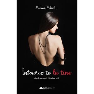 Intoarce-te la tine cand nu mai stii cine esti - Monica Mihai