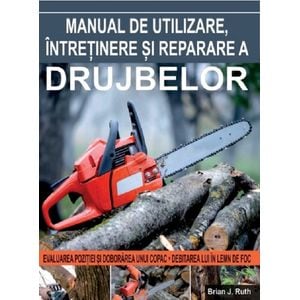 Manual de utilizare, intretinere si reparare a drujbelor - Brian J. Ruth