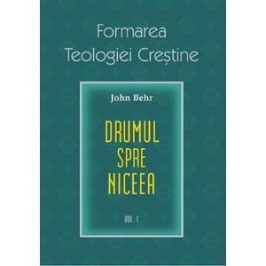 Formarea teologiei crestine. Vol.1: Credinta niceana - John Behr