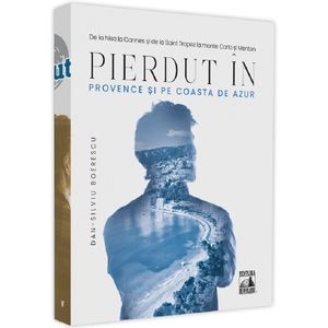 Pierdut in Provence si pe Coasta de Azur - Dan-Silviu Boerescu