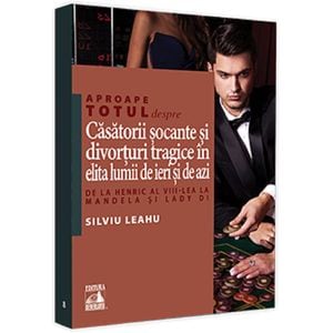 Aproape totul despre... Casatorii socante si divorturi tragice in elita lumii de ieri si de azi - Silviu Leahu