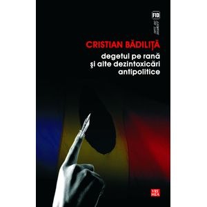 Degetul pe rana si alte dezintoxicari antipolitice - Cristian Badilita
