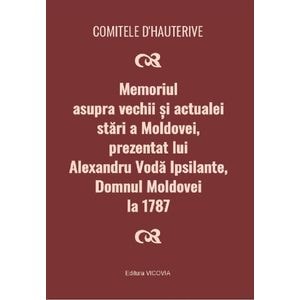 Memoriul asupra vechii si actualei stari a Moldovei, prezentat lui Alexandru Voda Ipsilante, domnul Moldovei la 1787 - Comitele d'Hauterive