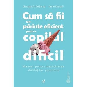Cum sa fii un parinte eficient pentru copilul dificil - Georgia A. DeGangi, Anne Kendall