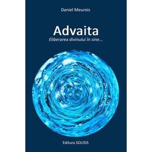 Advaita. Eliberarea divinului in sine - Daniel Meurois