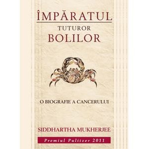 Imparatul tuturor bolilor. O biografie a cancerului - Siddhartha Mukherjee