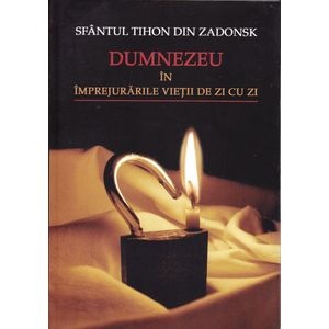 Dumnezeu in imprejurarile vietii de zi cu zi - Sfantul Tihon Din Zadonsk