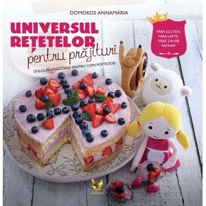 Universul retetelor pentru prajituri - Domokos Annamaria