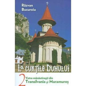 La curtile duhului Vol.2. Vetre manastiresti din Transilvania si Maramures - Razvan Bucuroiu
