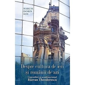Despre cultura de ieri si romanii de azi. Convorbiri cu academicianul Razvan Theodorescu - Narcis Dorin Ion