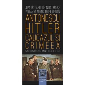 Antonescu-Hitler. Caucazul si Crimeea - Jipa Rotaru, Leonida Moise, Zodian Vladimir, Teofil Oroian