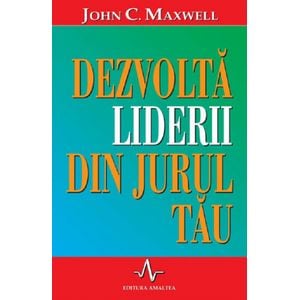 Dezvolta liderii din jurul tau - John C. Maxwell