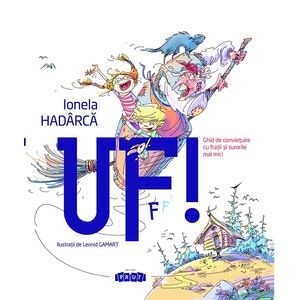 Uf! Ghid de convietuire cu fratii si surorile mai mici - Ionela Hadarca