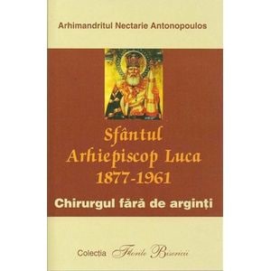 Sfantul arhiepiscop luca 1877-1961. Chirurgul fara de arginti - Arhimandritul Nectarie Antonopoulos