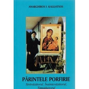 Parintele Porfirie stravazatorul, inaintevazatorul, tamaduitorul - Anarghiros I. Kalliatsos