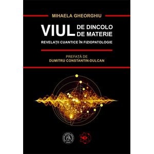 Viul de dincolo de materie. Revelatii cuantice in fiziopatologie - Mihaela Gheorghiu