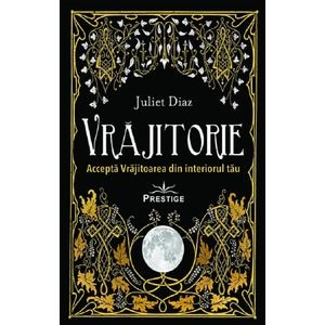 Vrajitorie. Accepta Vrajitoarea din interiorul tau - Juliet Diaz