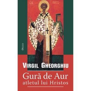 Gura de aur, atletul lui Hristos - Virgil Gheorghiu