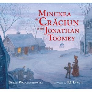 Minunea de Craciun a lui Jonathan Toomey - Susan Wojciechowski, P.J. Lynch