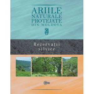 Ariile naturale protejate din Moldova. Vol.3: Rezervatii silvice - Gheorghe Postolache, Stefan Lazu