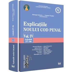 Explicatiile noului Cod penal vol.4: articolele 257-366 - George Antoniu, Tudorel Toader