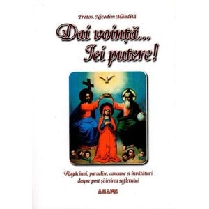Dai vointa ... iei putere - Rugaciuni, paraclise, canoane si invataturi despre post si iesirea sufletului