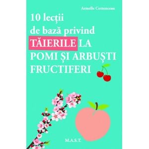 10 lectii de baza privind taierile la pomi si arbusti fructiferi - Armelle Cottenceau