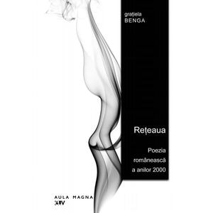 Reteaua. Poezia romaneasca a anilor 2000 - Gratiela Benga