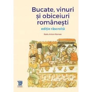 Bucate, vinuri si obiceiuri romanesti. Editie rascroita - Radu Anton Roman