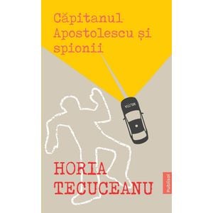 Capitanul Apostolescu si spionii - Horia Tecuceanu