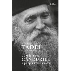 Cum iti sunt gandurile, asa iti este si viata - Staretul Tadei