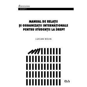 Manual de Relatii si organizatii internationale pentru studentii la drept - Lucian Bojin