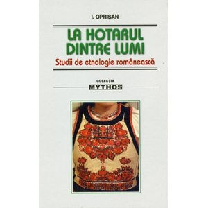 La hotarul dintre lumi. Studii de etnologie romaneasca - I. Oprisan