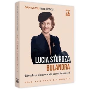 Lucia Sturdza Bulandra. Dincolo si dincoace de scena lumeasca - Dan-Silviu Boerescu