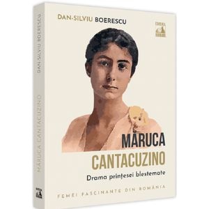 Maruca Cantacuzino, drama printesei blestemate - Dan-Silviu Boerescu