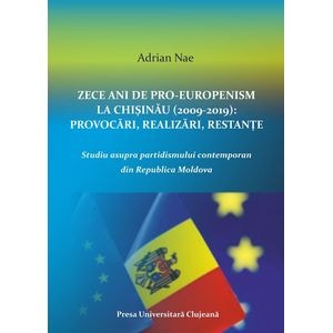 Zece ani de proeuropenism la Chisinau (2009-2019). Provocari, realizari, restante - Adrian Nae