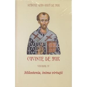 Cuvinte de aur vol 4: Milostenia, inima virtutii - Sfantul Ioan Gura de Aur