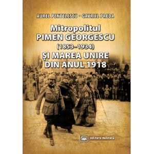 Mitropolitul Pimen Georgescu si Marea Unire din anul 1918 - Aurel Pentelescu