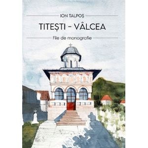 Titesti - Valcea. File de monografie - Ion Talpos