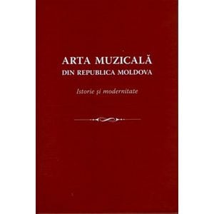 Arta muzicala din Republica Moldova. Istorie si modernitate