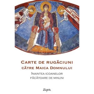 Carte de rugaciuni catre Maica Domnului inaintea icoanelor facatoare de minuni