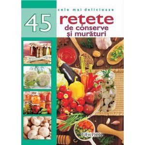 Cele mai delicioase 45 retete de conserve si muraturi
