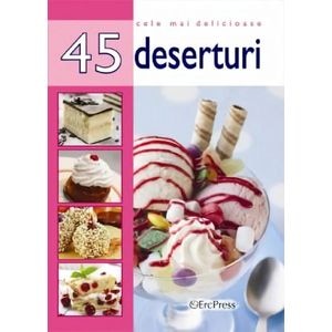 Cele mai delicioase 45 deserturi