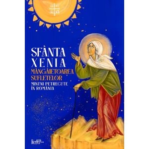 Sfanta Xenia, mangaietoarea sufletelor. Minuni petrecute in Romania
